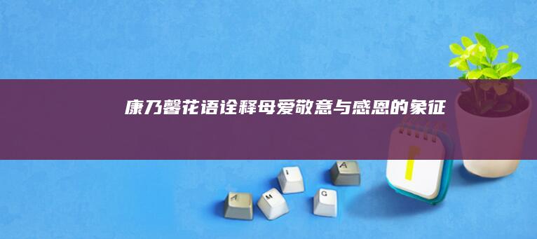 康乃馨花语：诠释母爱、敬意与感恩的象征